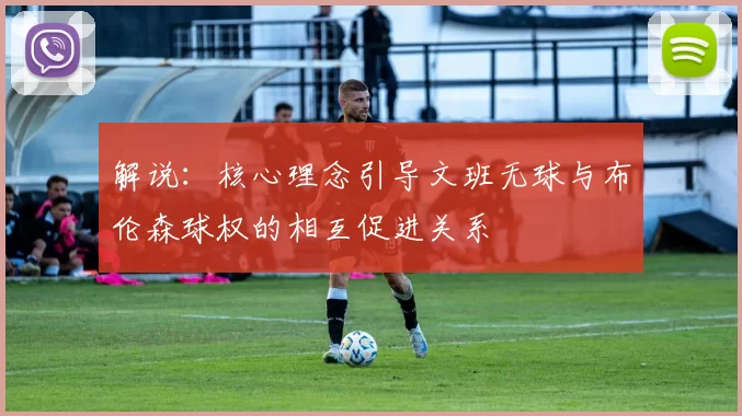 解说：核心理念引导文班无球与布伦森球权的相互促进关系