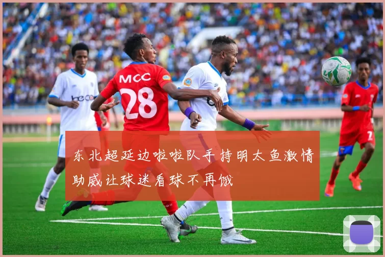 东北超延边啦啦队手持明太鱼激情助威让球迷看球不再饿