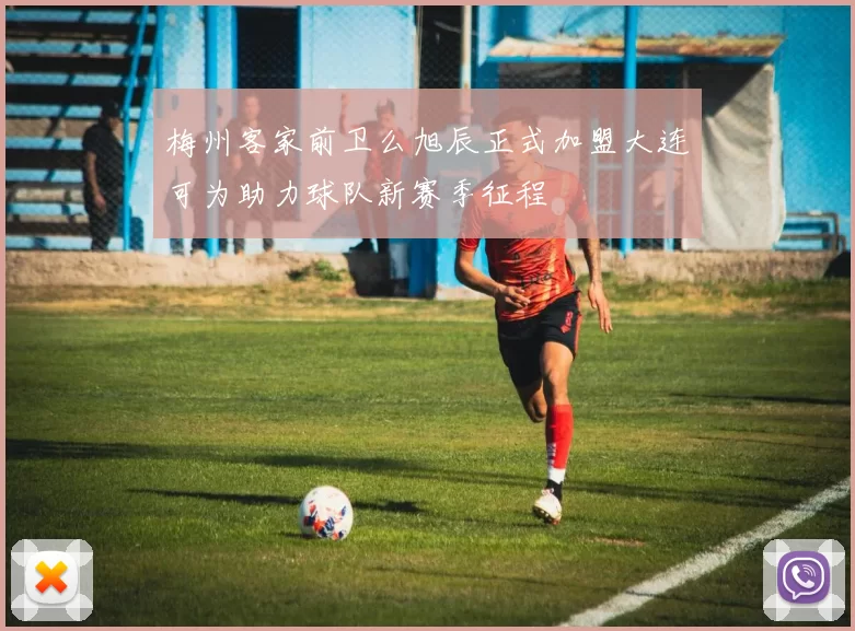 梅州客家前卫么旭辰正式加盟大连可为助力球队新赛季征程