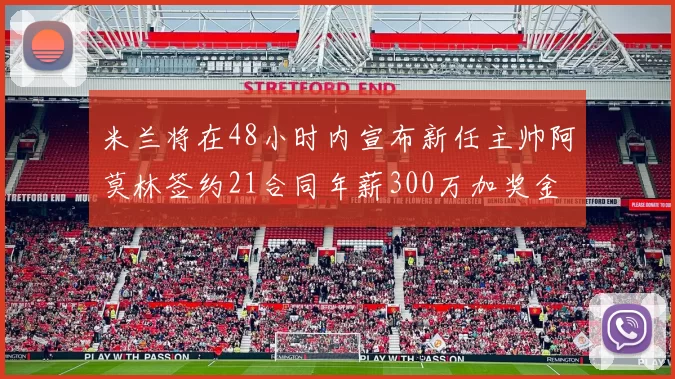米兰将在48小时内宣布新任主帅阿莫林签约21合同年薪300万加奖金