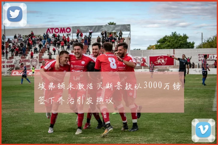 埃弗顿未激活买断条款以3000万镑签下乔治引发热议