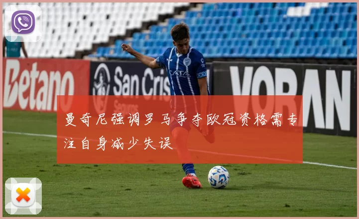 曼奇尼强调罗马争夺欧冠资格需专注自身减少失误