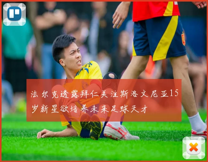 法尔克透露拜仁关注斯洛文尼亚15岁新星欲培养未来足球天才