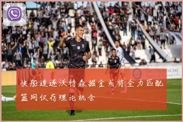 快船追逐沃特森掘金或将全力匹配篮网仅存理论机会