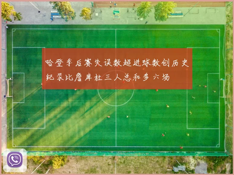 哈登季后赛失误数超进球数创历史纪录比詹库杜三人总和多六场